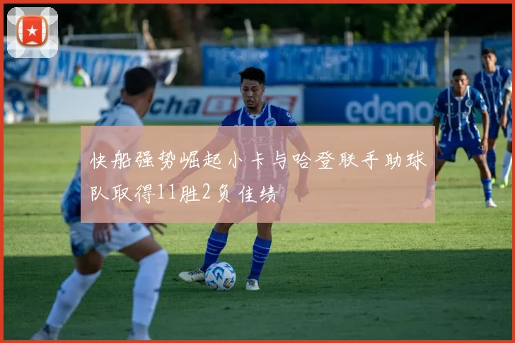 快船强势崛起小卡与哈登联手助球队取得11胜2负佳绩