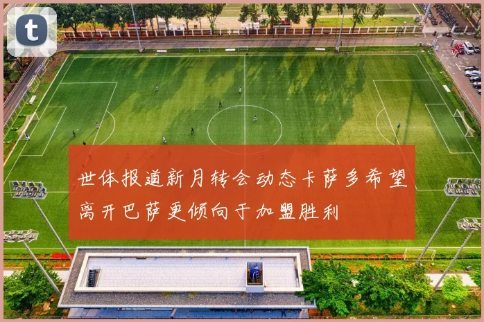 世体报道新月转会动态卡萨多希望离开巴萨更倾向于加盟胜利