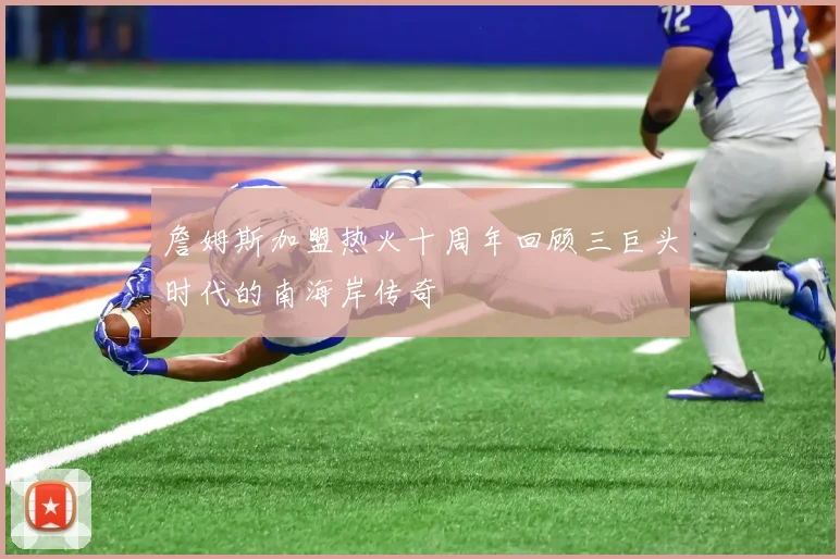 詹姆斯加盟热火十周年回顾三巨头时代的南海岸传奇