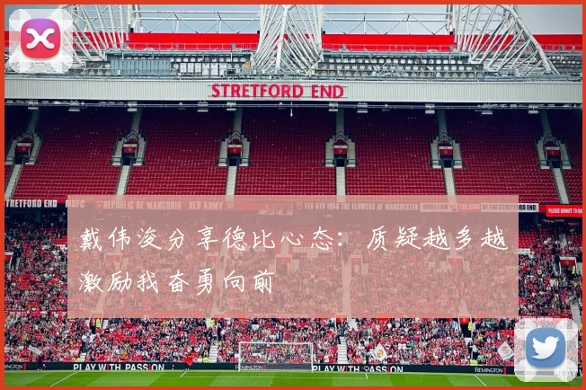 戴伟浚分享德比心态：质疑越多越激励我奋勇向前