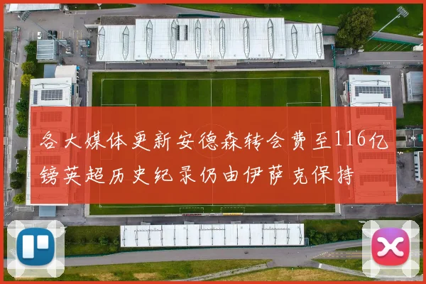 各大媒体更新安德森转会费至116亿镑英超历史纪录仍由伊萨克保持