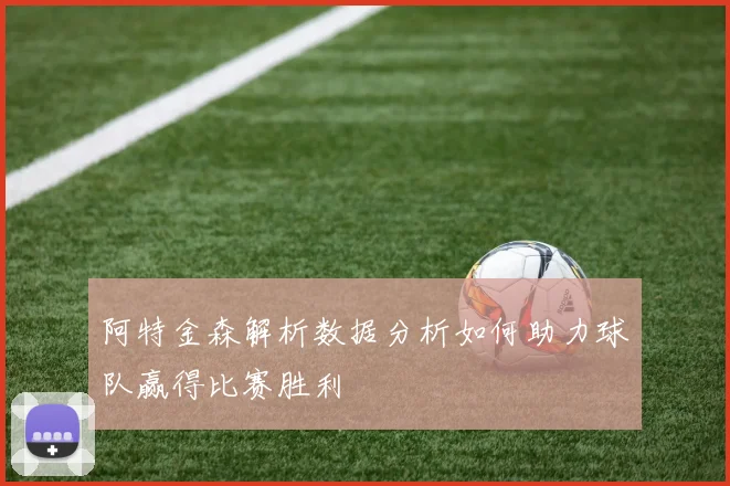 阿特金森解析数据分析如何助力球队赢得比赛胜利