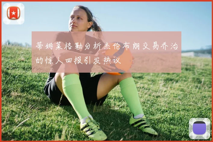 蒂姆莱格勒分析杰伦布朗交易乔治的惊人回报引发热议