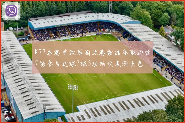 K77本赛季欧冠淘汰赛数据亮眼连续7场参与进球7球3助助攻表现出色