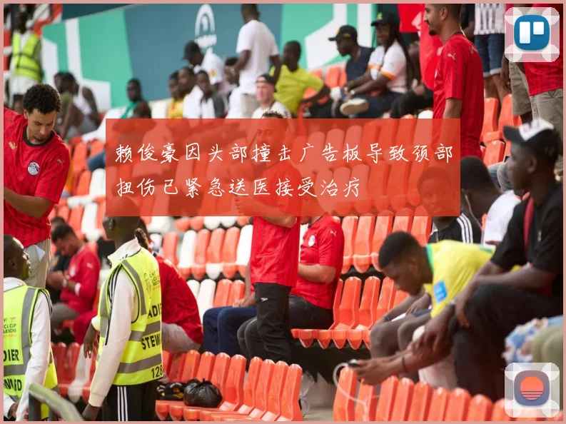 赖俊豪因头部撞击广告板导致颈部扭伤已紧急送医接受治疗