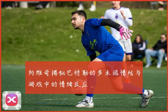 约维奇揭秘巴特勒的多米诺情结与游戏中的情绪反应