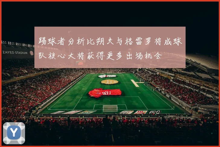 踢球者分析比朔夫与格雷罗将成球队核心大将获得更多出场机会