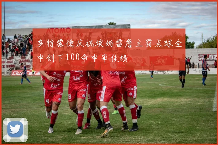 多特蒙德庆祝埃姆雷詹主罚点球全中创下100命中率佳绩